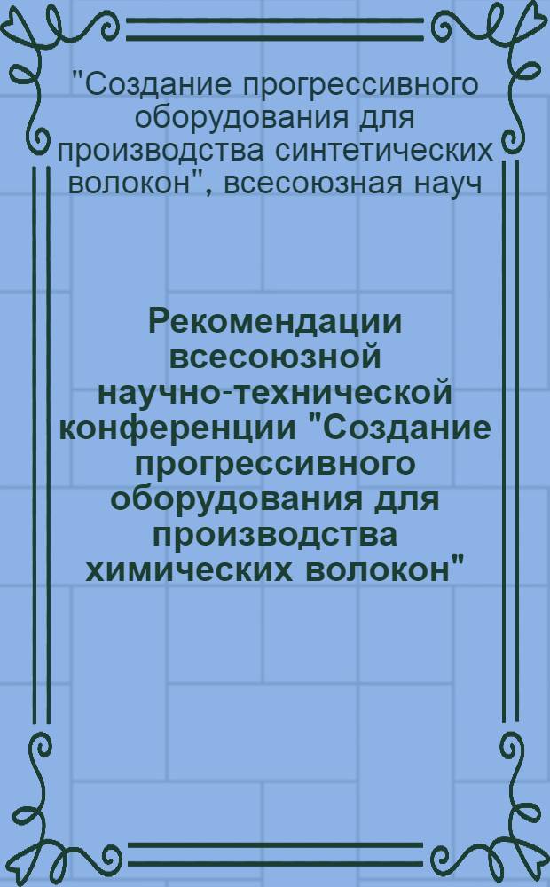 Рекомендации всесоюзной научно-технической конференции "Создание прогрессивного оборудования для производства химических волокон" (12... 14 окт. 1982 г., г. Чернигов)