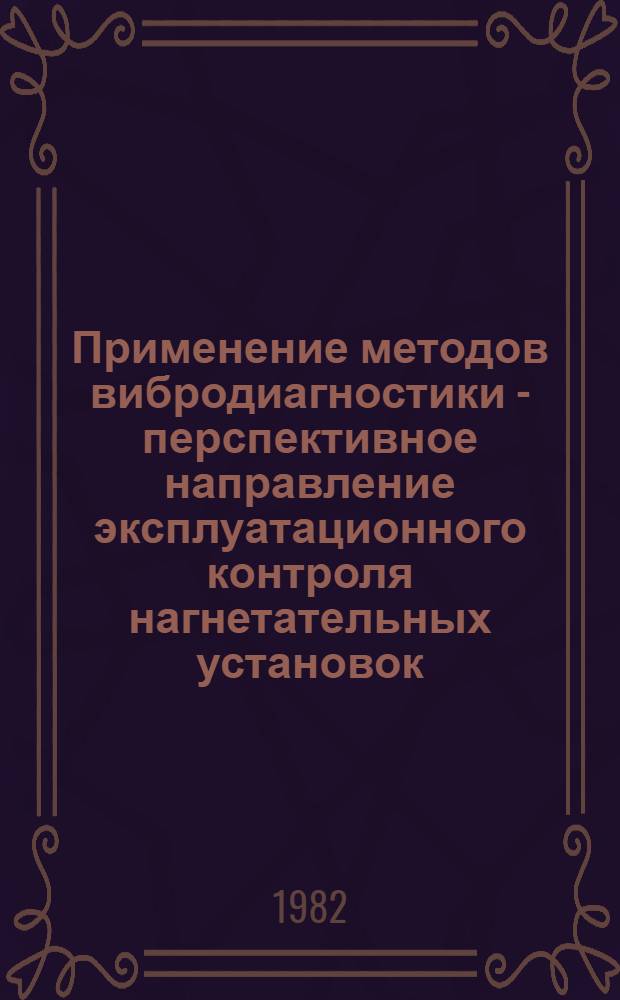 Применение методов вибродиагностики - перспективное направление эксплуатационного контроля нагнетательных установок : (По зарубеж. материалам)