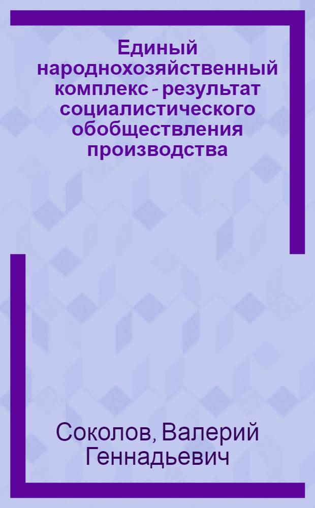 Единый народнохозяйственный комплекс - результат социалистического обобществления производства : Автореф. дис. на соиск. учен. степ. канд. экон. наук : (08.00.01)