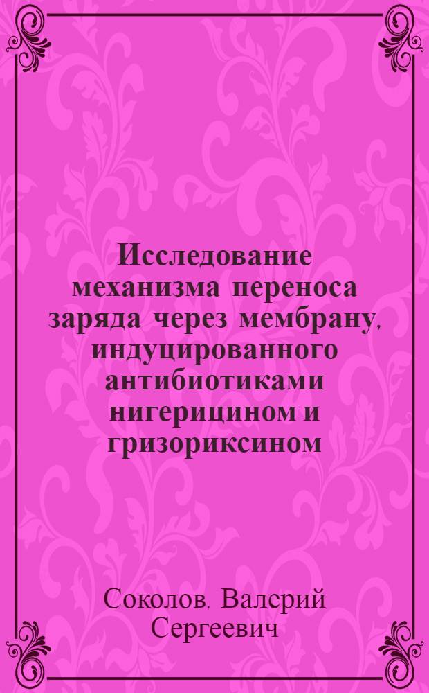 Исследование механизма переноса заряда через мембрану, индуцированного антибиотиками нигерицином и гризориксином : Автореф. дис. на соиск. учен. степ. к. ф.-м. н