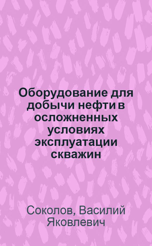 Оборудование для добычи нефти в осложненных условиях эксплуатации скважин