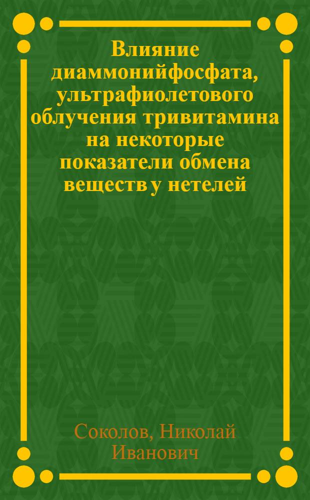 Влияние диаммонийфосфата, ультрафиолетового облучения тривитамина на некоторые показатели обмена веществ у нетелей, первотелок и их приплода : Автореф. дис. на соиск. учен. степ. к. вет. н