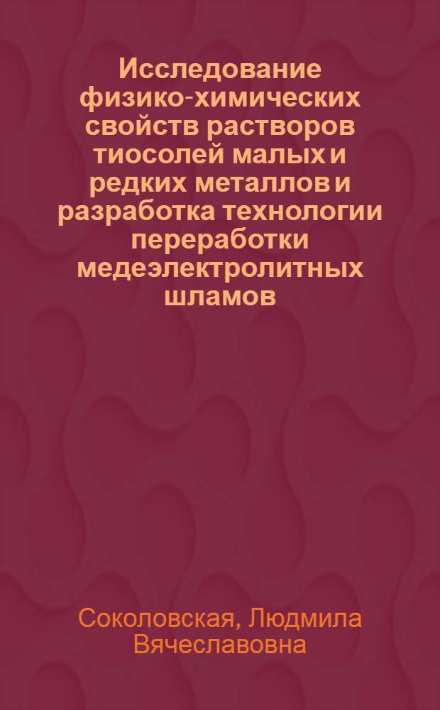 Исследование физико-химических свойств растворов тиосолей малых и редких металлов и разработка технологии переработки медеэлектролитных шламов : Автореф. дис. на соиск. учен. степ. к. т. н