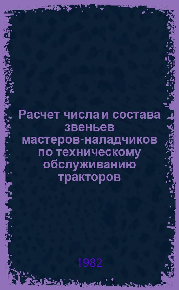 Расчет числа и состава звеньев мастеров-наладчиков по техническому обслуживанию тракторов : Лекция для студентов-заочников по спец. 1509 "Механизация сел. хоз-ва"