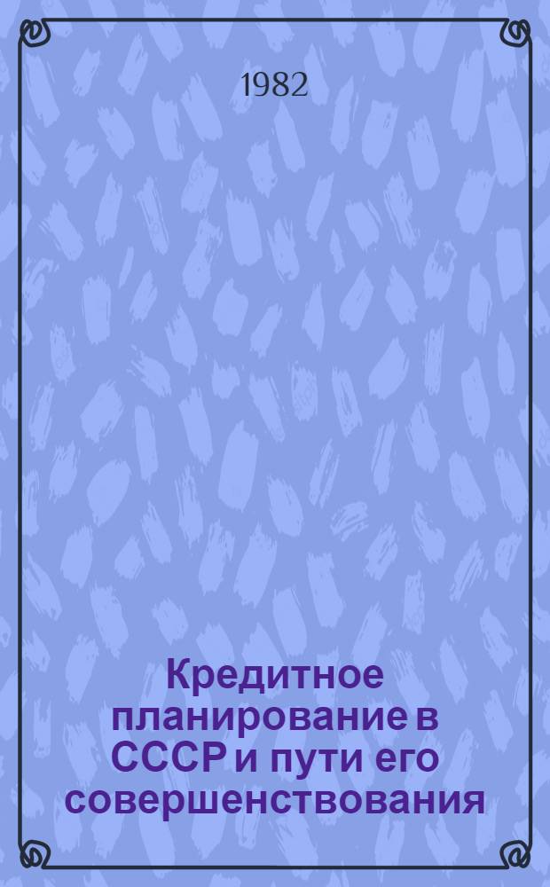 Кредитное планирование в СССР и пути его совершенствования : Автореф. дис. на соиск. учен. степ. канд. экон. наук : (08.00.10)