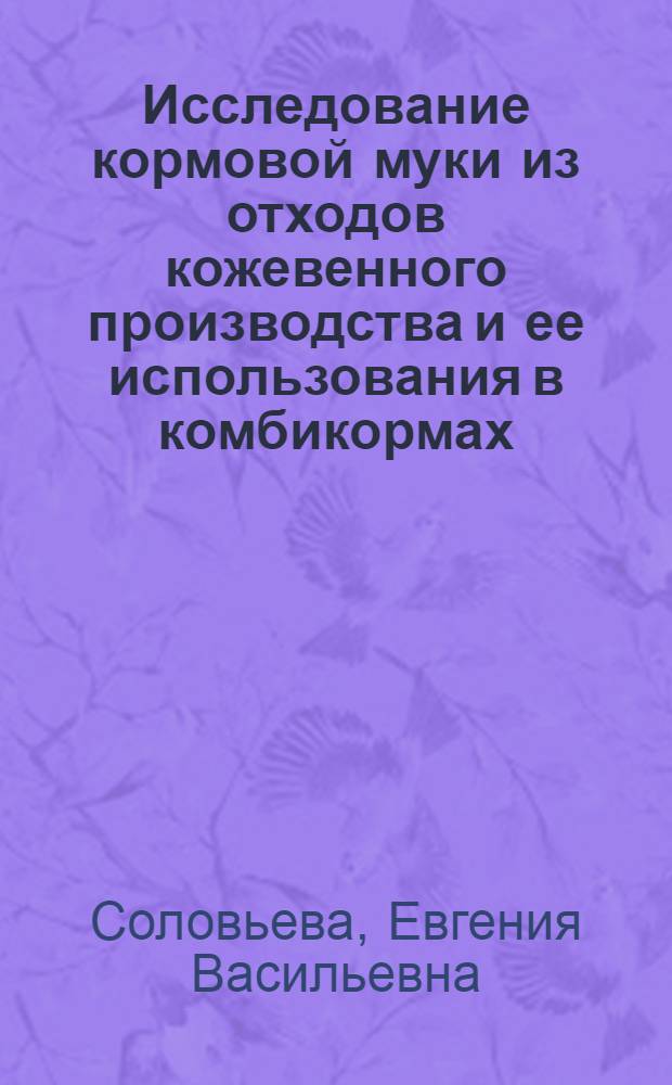 Исследование кормовой муки из отходов кожевенного производства и ее использования в комбикормах : Автореф. дис. на соиск. учен. степ. канд. техн. наук : (05.18.02)