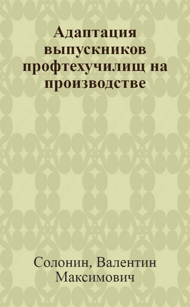 Адаптация выпускников профтехучилищ на производстве : Автореф. дис. на соиск. учен. степ. канд. пед. наук : (13.00.01)
