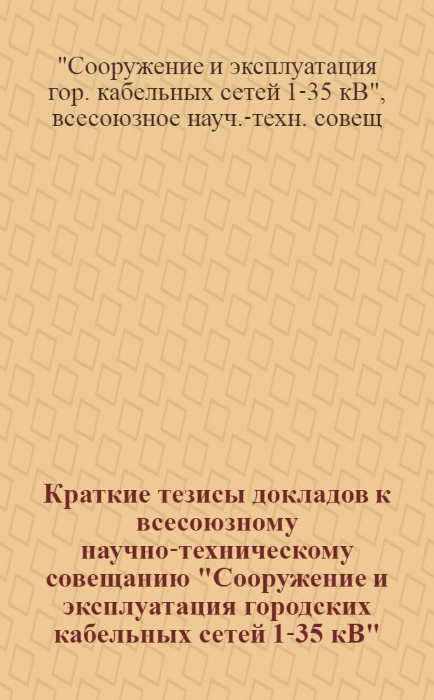 Краткие тезисы докладов к всесоюзному научно-техническому совещанию "Сооружение и эксплуатация городских кабельных сетей 1-35 кВ" (окт. 1982, г. Новосибирск)