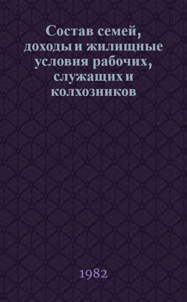 Состав семей, доходы и жилищные условия рабочих, служащих и колхозников (материалы выборочного обследования семей рабочих, служащих и колхозников за сентябрь 1981 г.)