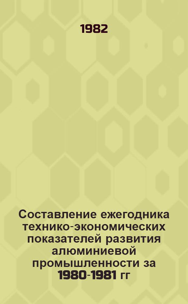 Составление ежегодника технико-экономических показателей развития алюминиевой промышленности за 1980-1981 гг. : Отчет о науч.-исслед. работе : Этап 1. Сводные технико-экономические показатели работы глиноземных и алюминиевых предприятий. Тема 5-82-851, разд. 2 (заключительный)