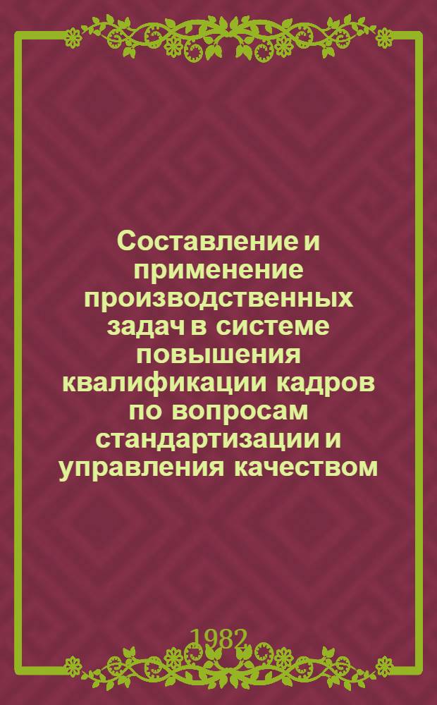 Составление и применение производственных задач в системе повышения квалификации кадров по вопросам стандартизации и управления качеством : Рекомендации