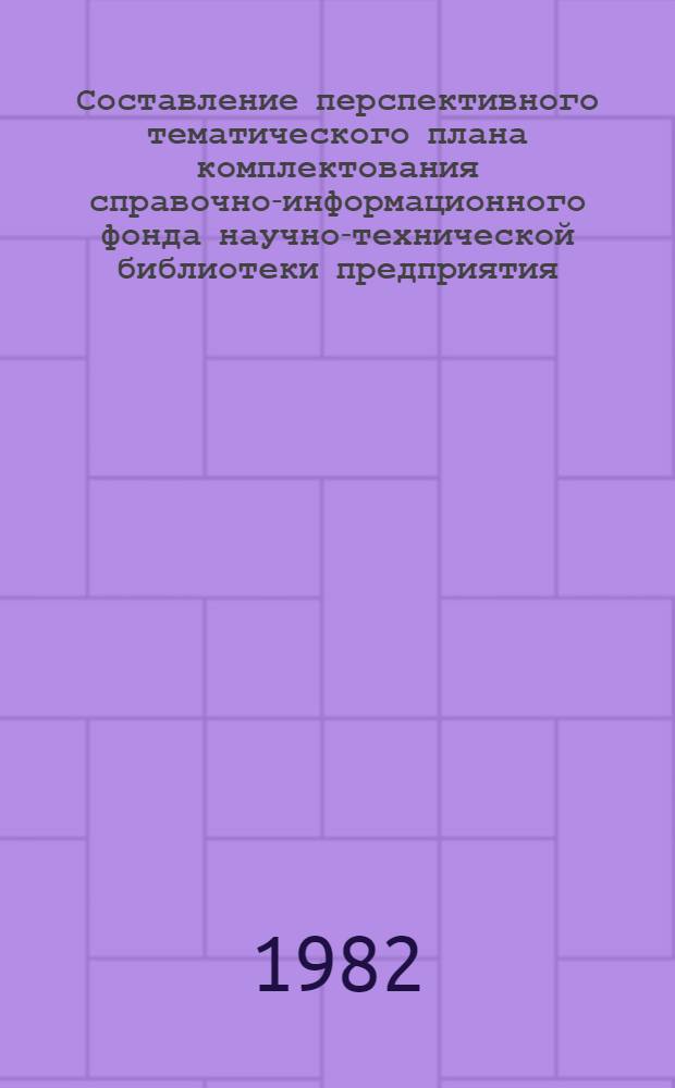 Составление перспективного тематического плана комплектования справочно-информационного фонда научно-технической библиотеки предприятия (организации) легкой промышленности : Метод. рекомендации