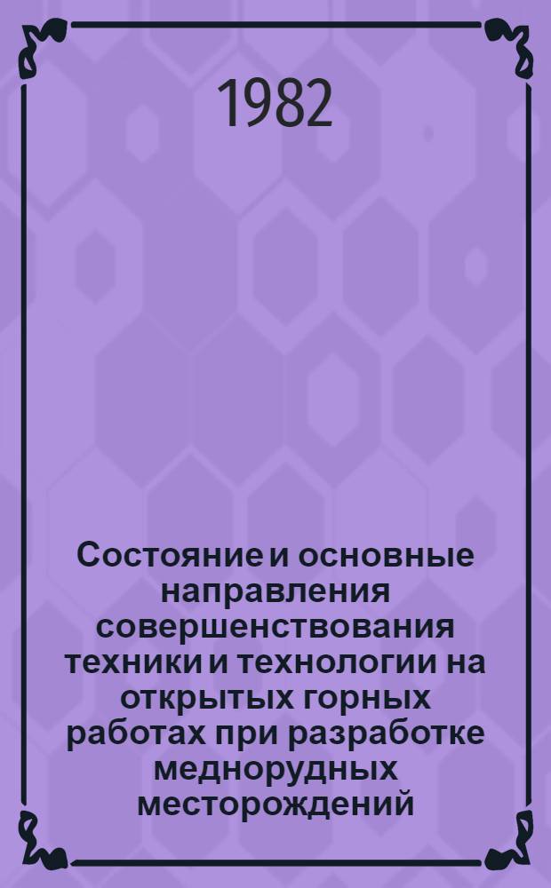 Состояние и основные направления совершенствования техники и технологии на открытых горных работах при разработке меднорудных месторождений : Тез. докл. науч.-техн. конф., сент. 1982 г