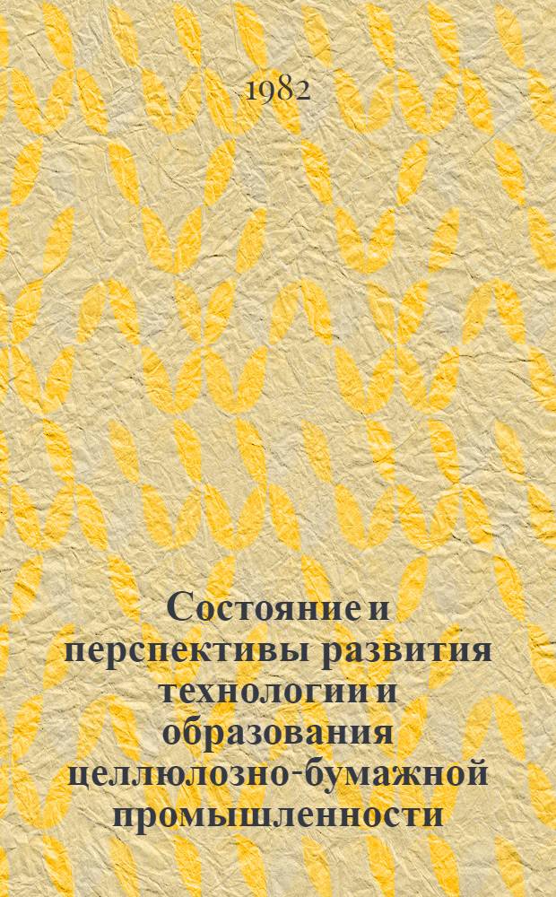 Состояние и перспективы развития технологии и образования целлюлозно-бумажной промышленности : Материалы всесоюз. науч.-техн. конф., 29 сент. - 1 окт. 1981 г