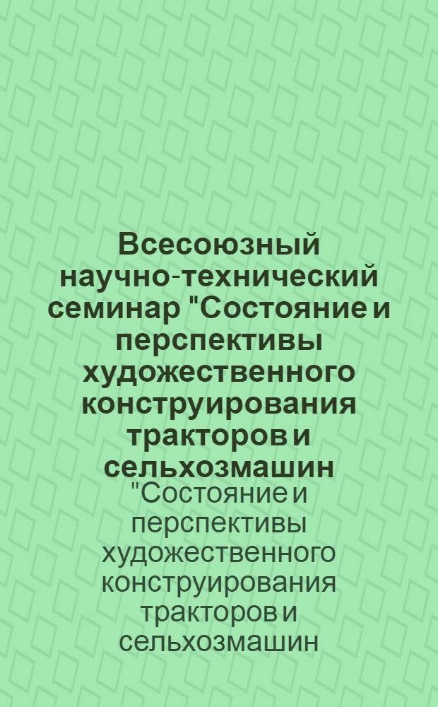 Всесоюзный научно-технический семинар "Состояние и перспективы художественного конструирования тракторов и сельхозмашин, улучшение условий труда механизаторов", 16-18 ноября 1982 г., г. Минск : Тез. докл