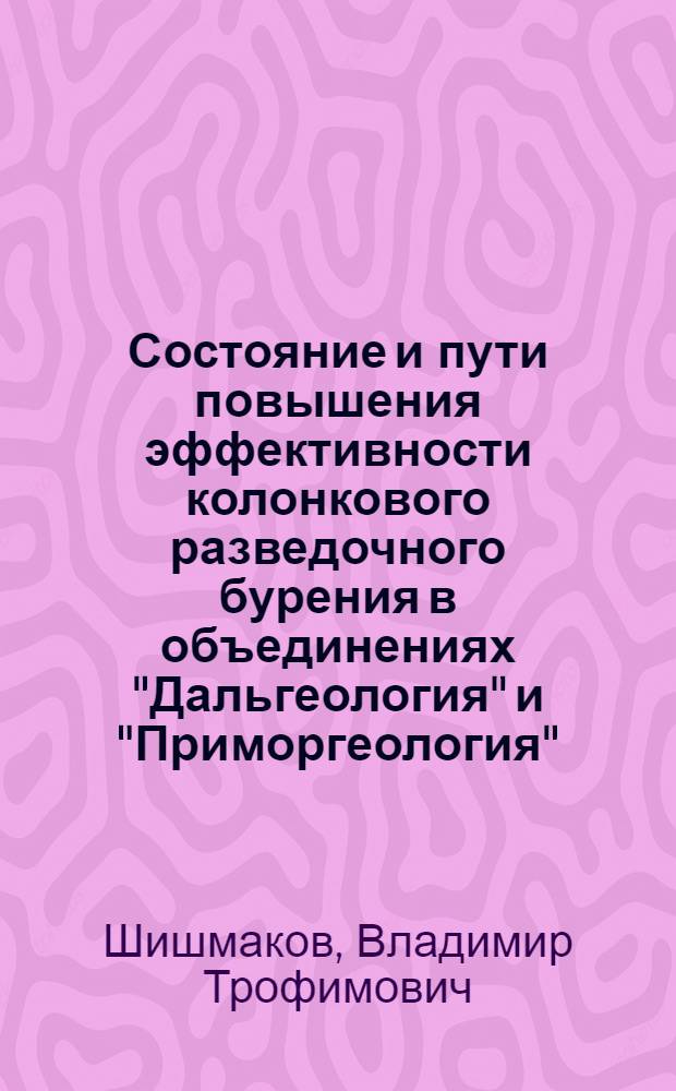 Состояние и пути повышения эффективности колонкового разведочного бурения в объединениях "Дальгеология" и "Приморгеология"
