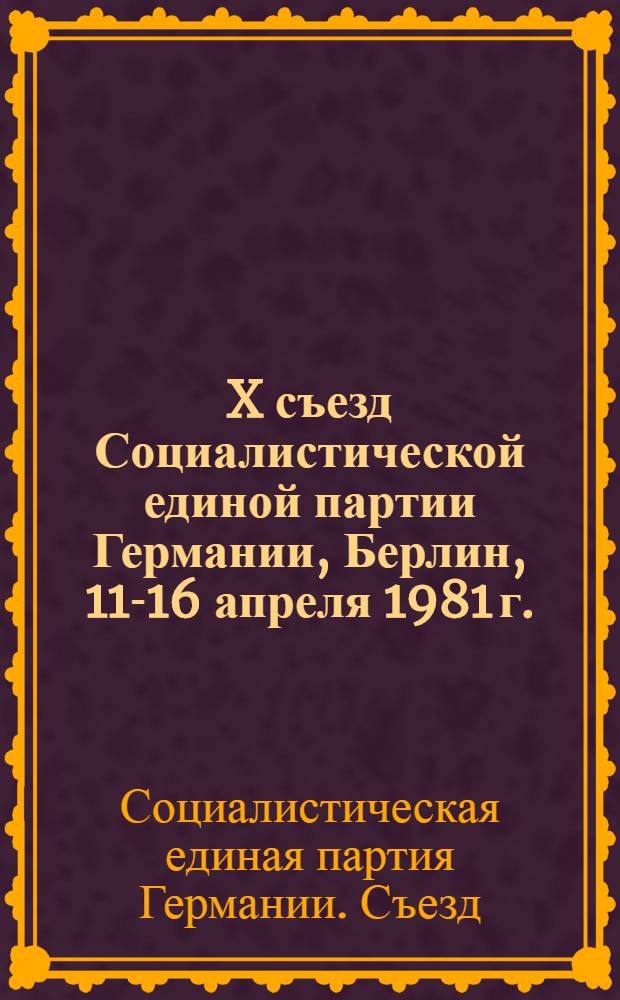 X съезд Социалистической единой партии Германии, Берлин, 11-16 апреля 1981 г. : Материалы : Пер. с нем.