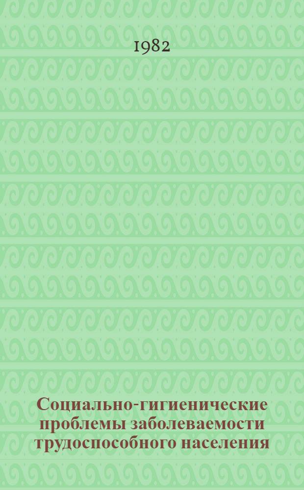 Социально-гигиенические проблемы заболеваемости трудоспособного населения : Сб. статей