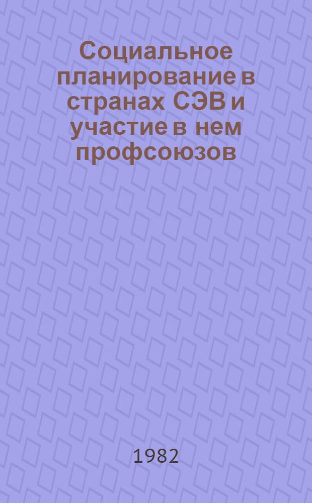 Социальное планирование в странах СЭВ и участие в нем профсоюзов : Сб. науч. тр