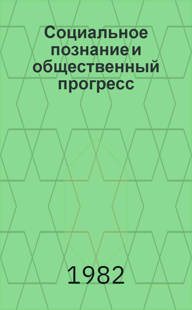 Социальное познание и общественный прогресс : Филос.-социол. пробл. теории и практики развитого социализма : Сб. науч. тр
