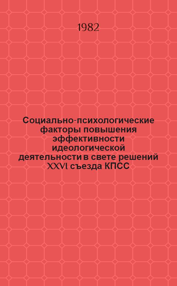 Социально-психологические факторы повышения эффективности идеологической деятельности в свете решений XXVI съезда КПСС : (Тез. докл. обл. науч.-практ. конф., 16-18 июня 1982 г., Ростов н/Д)