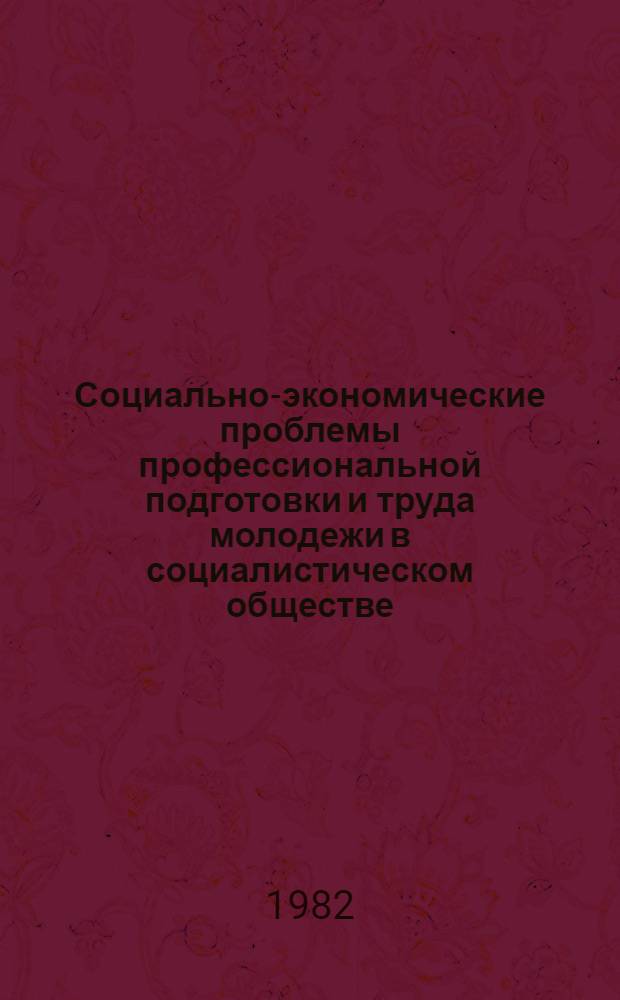 Социально-экономические проблемы профессиональной подготовки и труда молодежи в социалистическом обществе : Сб. науч. тр