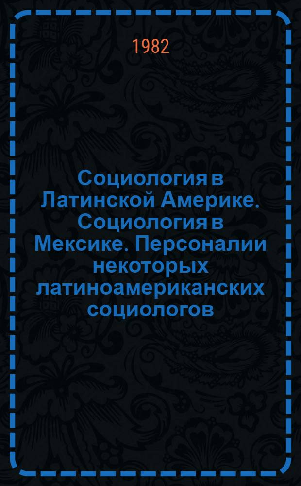Социология в Латинской Америке. Социология в Мексике. Персоналии некоторых латиноамериканских социологов : Материалы в X ВСК (Мехико, авг. 1982 г.)