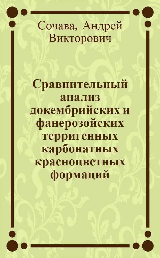 Сравнительный анализ докембрийских и фанерозойских терригенных карбонатных красноцветных формаций : (На прим. протерозоя Балт. и Алдан. щитов и мезозоя Сред. и Центр. Азии) : Автореф. дис. на соиск. учен. степ. д-ра геол.-минерал. наук : (04.00.21)