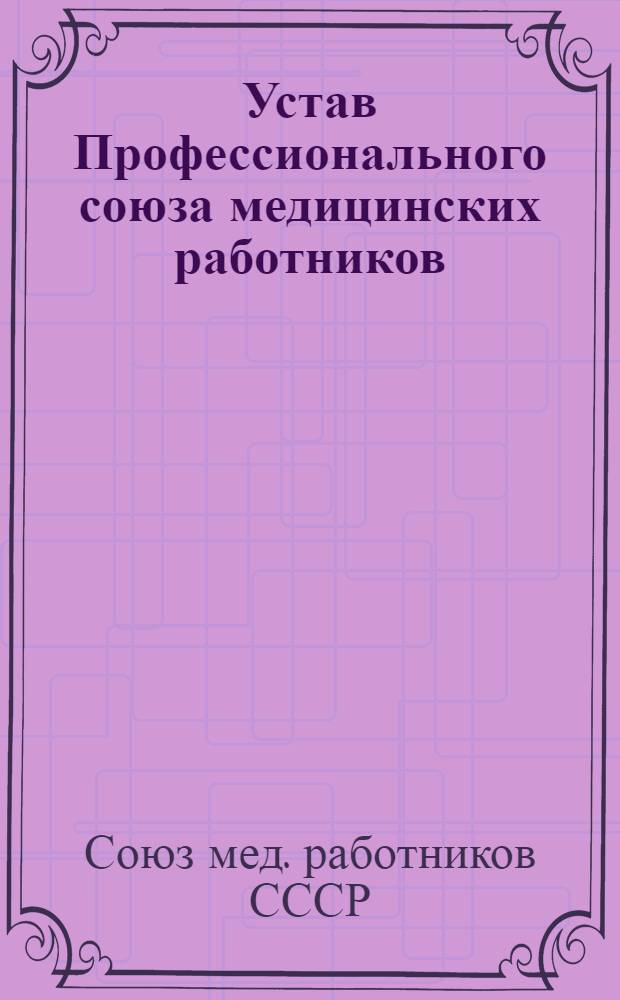 Устав Профессионального союза медицинских работников : Утв. V съездом профсоюза 31 мая 1958 г. Частич. изм. внесены VII съездом 19 апр. 1962 г., X съездом 19 янв. 1968 г., XI съездом 15 февр. 1972 г., XII съездом 22 февр. 1977 г. и XIII съездом 21 янв. 1982 г