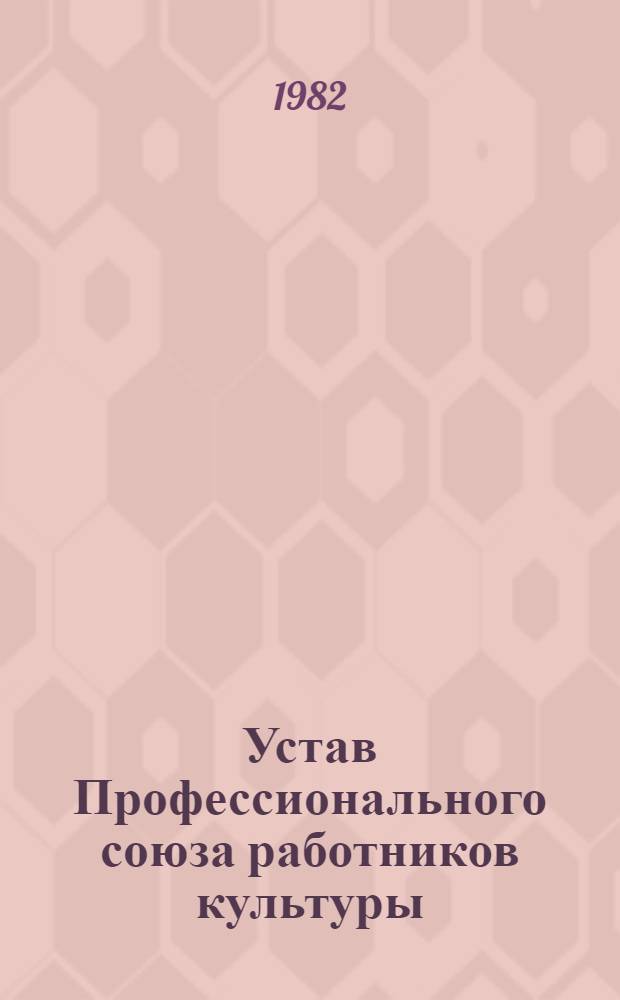 Устав Профессионального союза работников культуры : Проект : Утв. IV съездом Профсоюза 07.04.62. Частич. изм. внесены VII съездом Профсоюза 17.01.68, VIII съездом Профсоюза 01.02.72, IX съездом Профсоюза 29.01.77 и X съездом Профсоюза 09.02.82