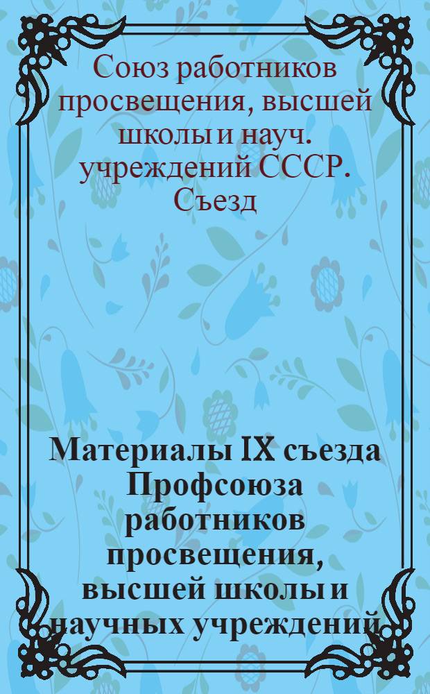Материалы IX съезда Профсоюза работников просвещения, высшей школы и научных учреждений, 12-13 февраля 1982 г. : (Краткий стеногр. отчет)
