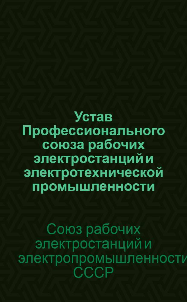 Устав Профессионального союза рабочих электростанций и электротехнической промышленности : Утв. VIII съездом профсоюза 17 янв. 1968 г. Частич. изм. внес. IX съездом профсоюза 24 февраля 1972 г., X съездом профсоюза 25 февраля 1977 г., XI съездом профсоюза 18 февраля 1982 г