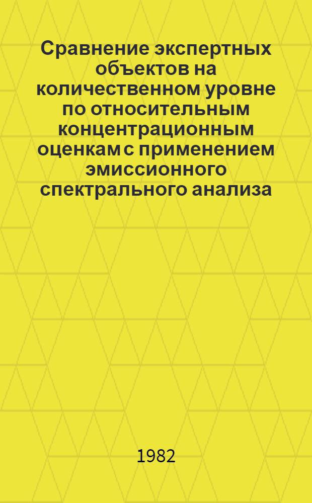 Сравнение экспертных объектов на количественном уровне по относительным концентрационным оценкам с применением эмиссионного спектрального анализа : Метод. пособие для экспертов