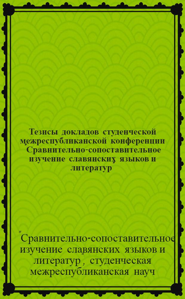 Тезисы докладов студенческой межреспубликанской конференции "Сравнительно-сопоставительное изучение славянских языков и литератур", 26-28 октября 1982 г.