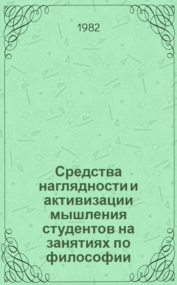 Средства наглядности и активизации мышления студентов на занятиях по философии : (Тез. докл. 2-го науч.-практ. семинара по использ. нагляд. пособий и ТСО в преподавании философии, 26-27 окт. 1982 г.)