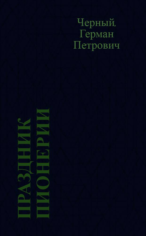 Праздник пионерии : Сценарий пионер. праздника, посвящ. Дню рождения Всесоюз. пионер. орг. им. В.И. Ленина
