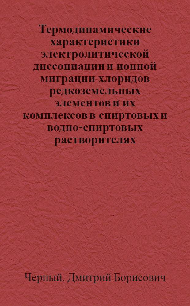 Термодинамические характеристики электролитической диссоциации и ионной миграции хлоридов редкоземельных элементов и их комплексов в спиртовых и водно-спиртовых растворителях : Автореф. дис. на соиск. учен. степ. канд. хим. наук : (02.00.05)