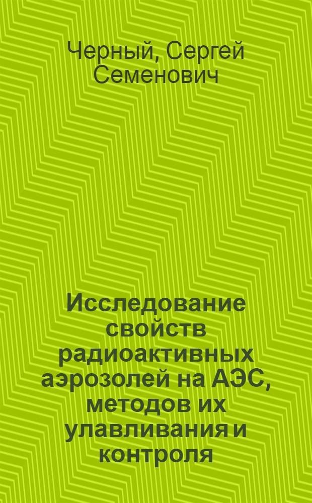 Исследование свойств радиоактивных аэрозолей на АЭС, методов их улавливания и контроля : Автореф. дис. на соиск. учен. степ. к. т. н
