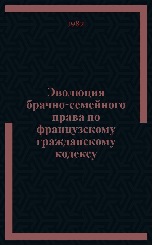 Эволюция брачно-семейного права по французскому гражданскому кодексу (Кодексу Наполеона) с 1804 года по настоящее время : Автореф. дис. на соиск. учен. степ. канд. юрид. наук : (12.00.01)