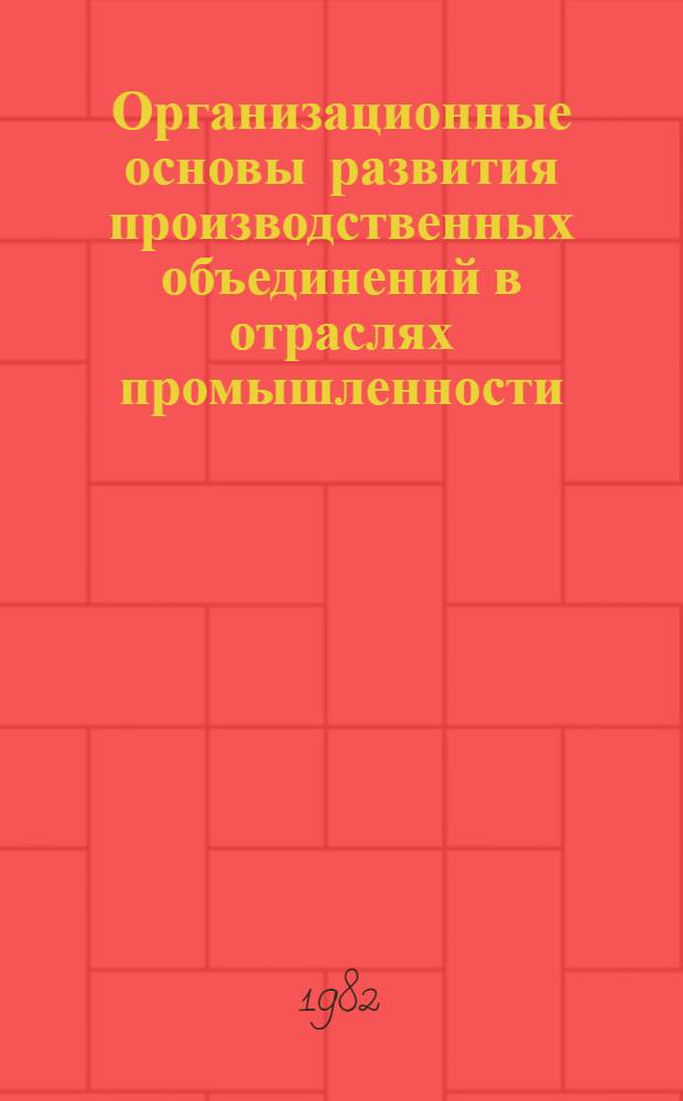 Организационные основы развития производственных объединений в отраслях промышленности : Автореф. дис. на соиск. учен. степ. канд. экон. наук : (08.00.05)