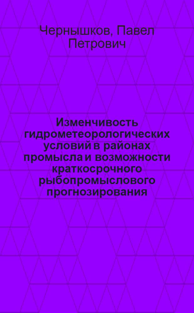 Изменчивость гидрометеорологических условий в районах промысла и возможности краткосрочного рыбопромыслового прогнозирования : Автореф. дис. на соиск. учен. степ. канд. геогр. наук : (11.00.08)