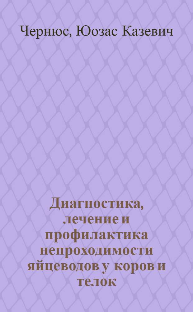 Диагностика, лечение и профилактика непроходимости яйцеводов у коров и телок : Автореф. дис. на соиск. учен. степ. канд. вет. наук : (16.00.07)