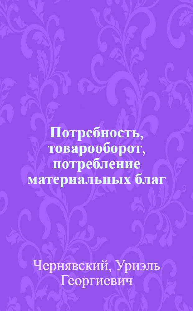 Потребность, товарооборот, потребление материальных благ : (Вопр. теории и методол., анализ) : Автореф. дис. на соиск. учен. степ. д-ра экон. наук : (08.00.01)