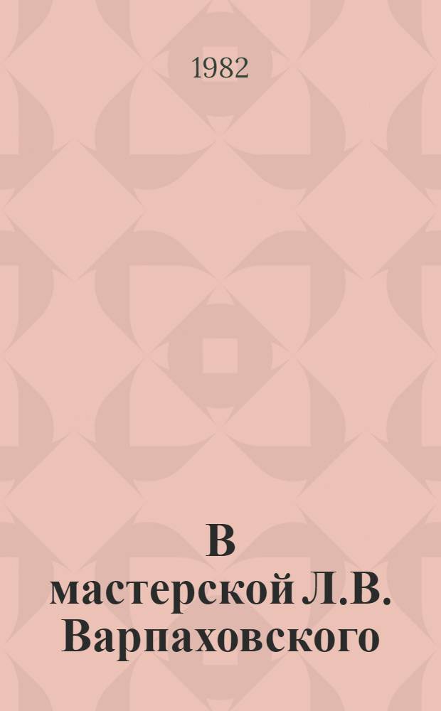 В мастерской Л.В. Варпаховского : Метод. пособие