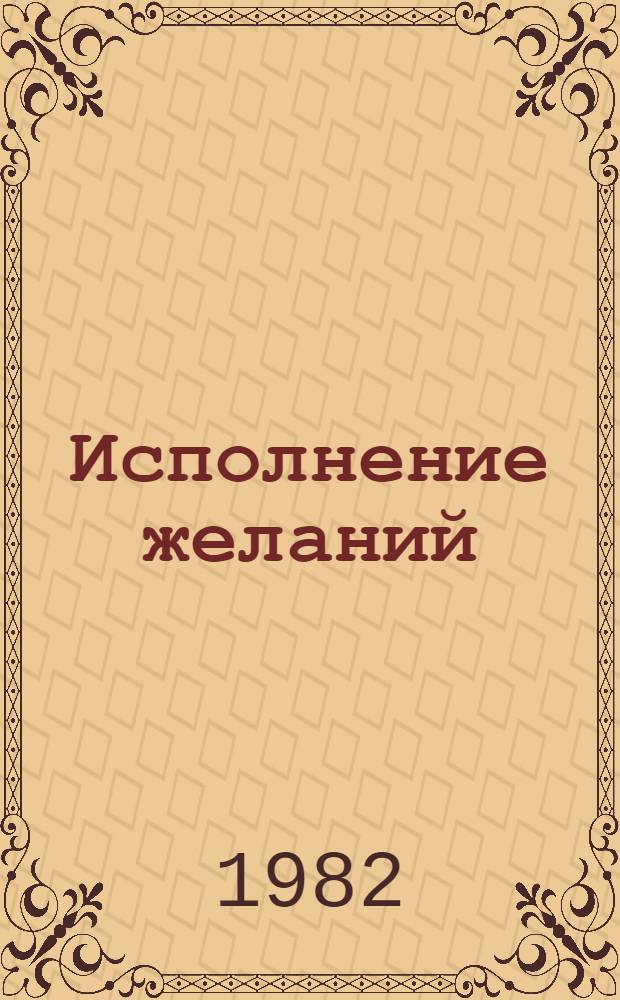 Исполнение желаний : Драм. быль в 2 ч