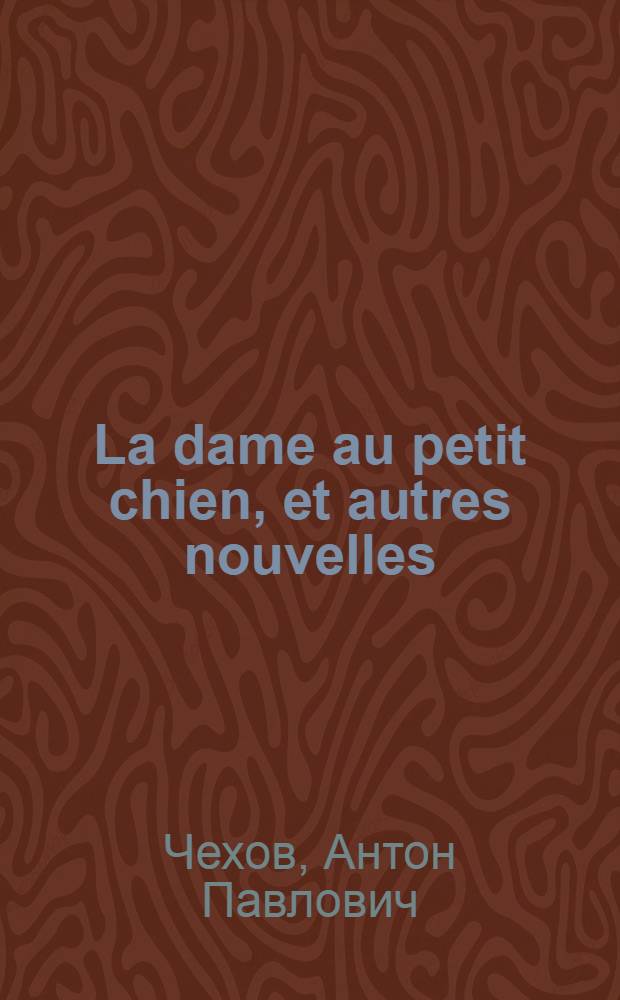 La dame au petit chien, et autres nouvelles = Дама с собачкой, и другие рассказы : Кн. для чтения с коммент. на фр. яз. и словарем