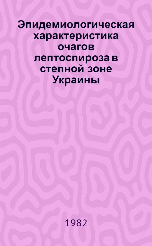 Эпидемиологическая характеристика очагов лептоспироза в степной зоне Украины : Автореф. дис. на соиск. учен. степ. канд. мед. наук : (14.00.30)