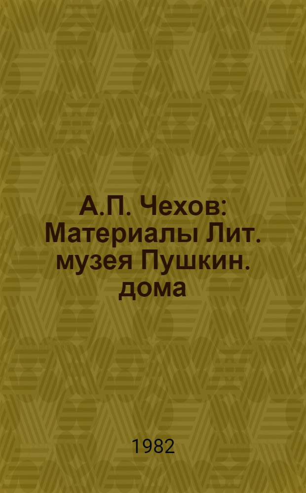 А.П. Чехов : Материалы Лит. музея Пушкин. дома
