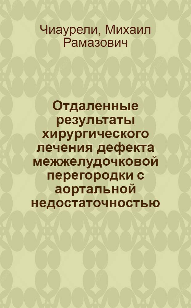 Отдаленные результаты хирургического лечения дефекта межжелудочковой перегородки с аортальной недостаточностью : Автореф. дис. на соиск. учен. степ. канд. мед. наук : (14.00.27)