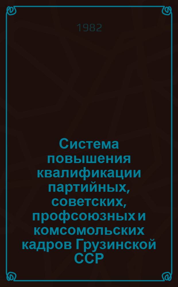 Система повышения квалификации партийных, советских, профсоюзных и комсомольских кадров Грузинской ССР : Обзор. информ